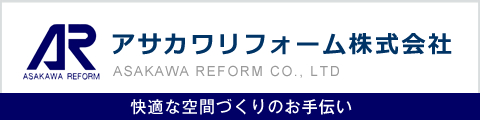 アサカワリアフォーム株式会社 ASAKAWA REFORM CO.,LTD 快適な空間づくりのお手伝い